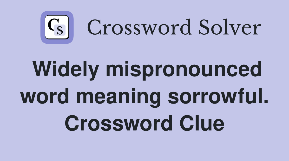 Widely mispronounced word meaning sorrowful. Crossword Clue