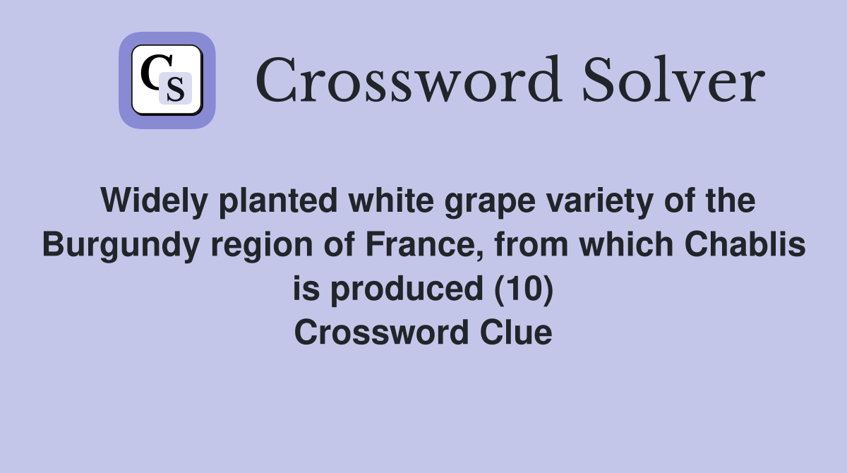 Widely planted white grape variety of the Burgundy region of France, from which Chablis is produced (10) Crossword Clue