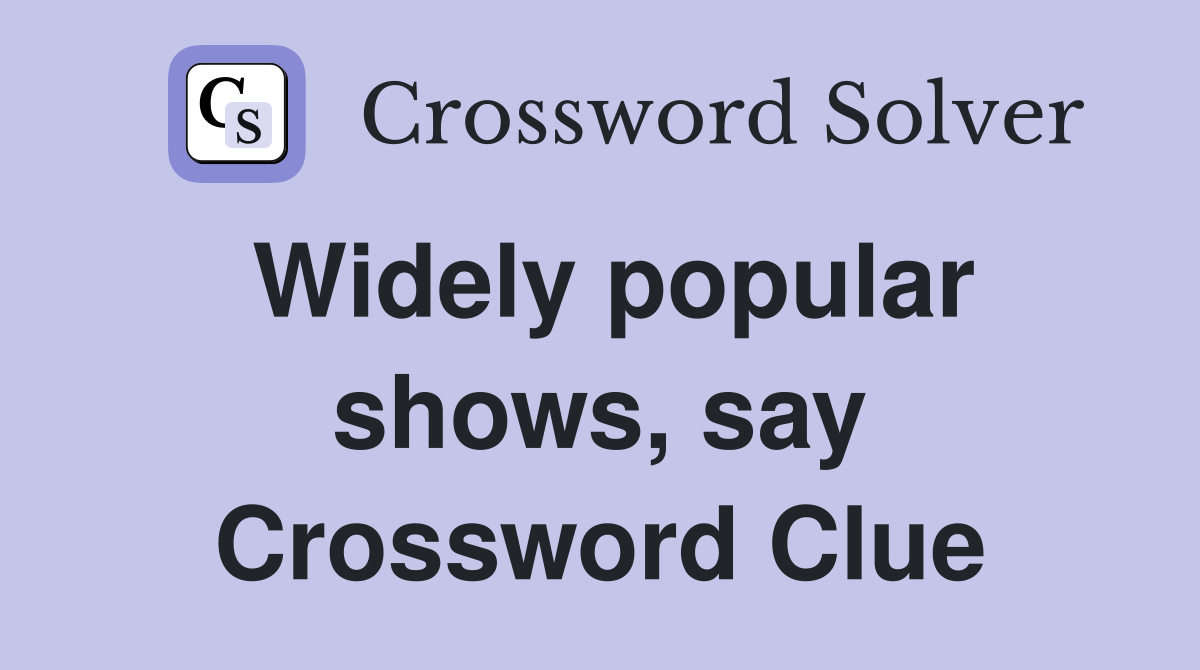 Widely popular shows, say Crossword Clue