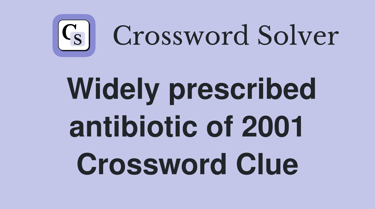 Widely prescribed antibiotic of 2001 Crossword Clue