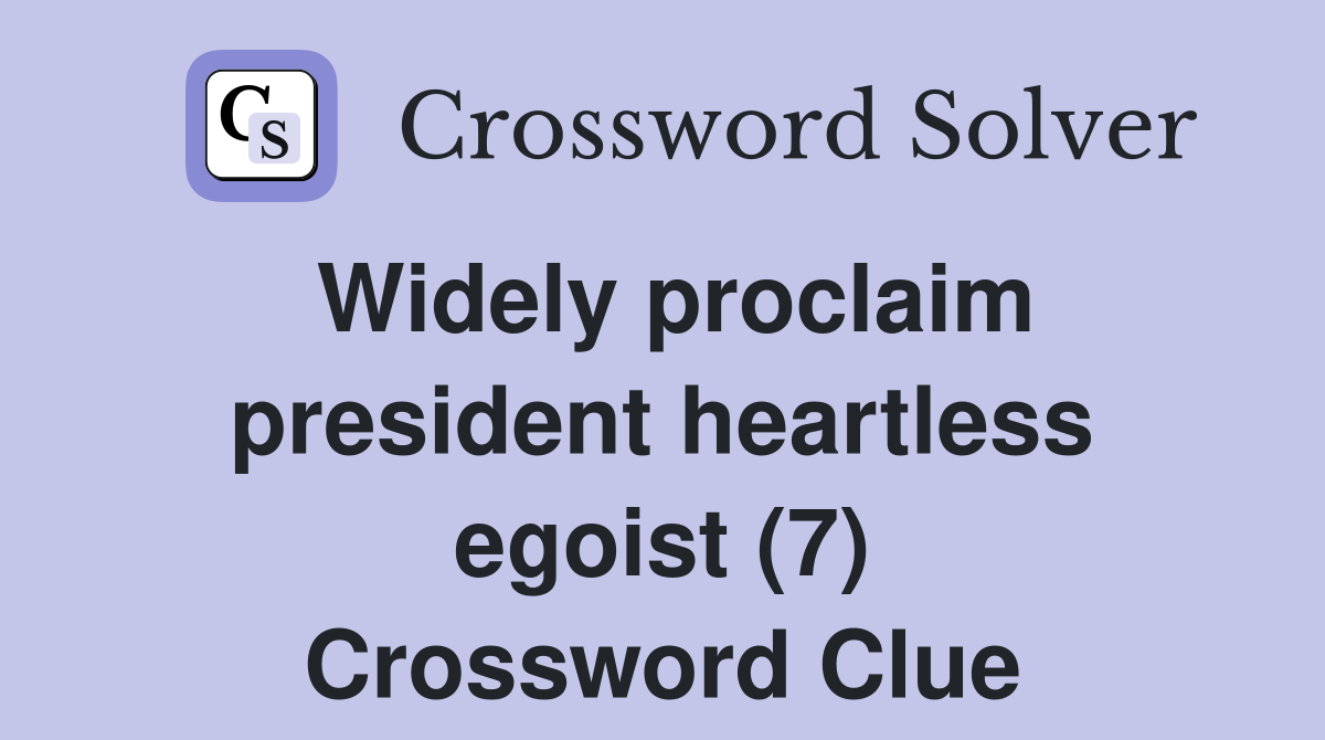 Widely proclaim president heartless egoist (7) Crossword Clue