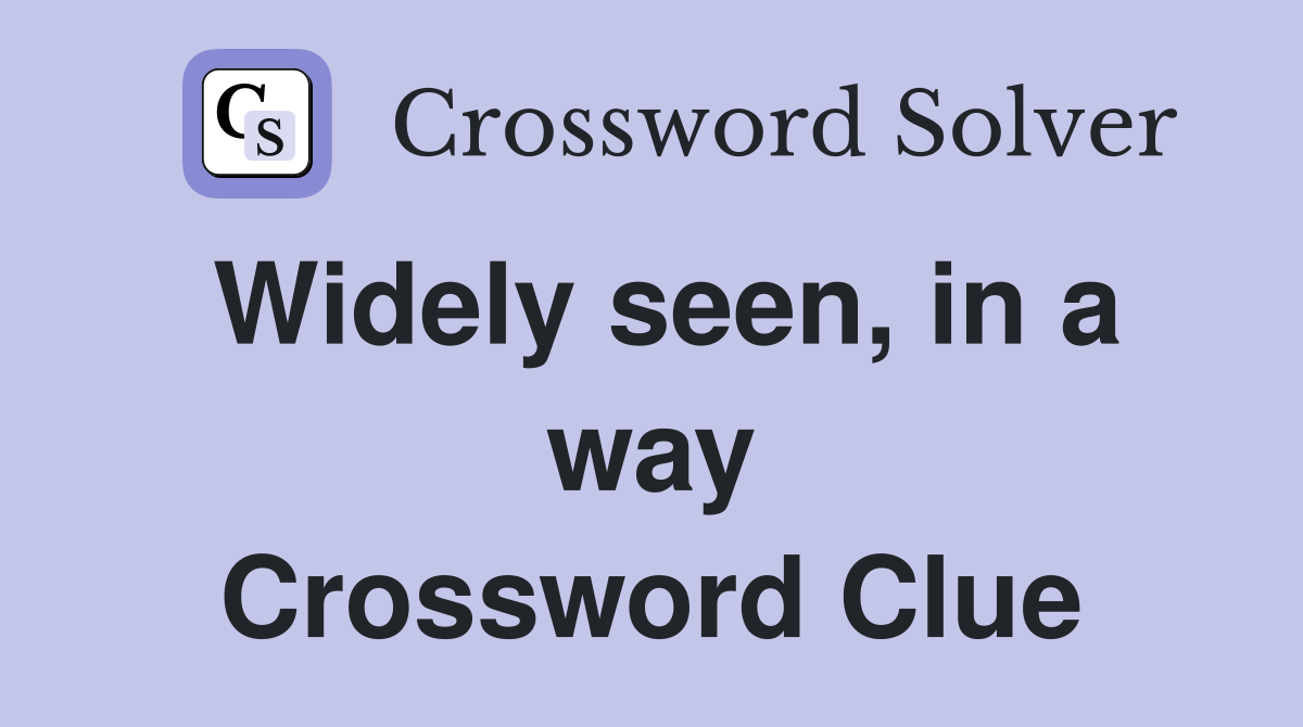 Widely seen, in a way Crossword Clue