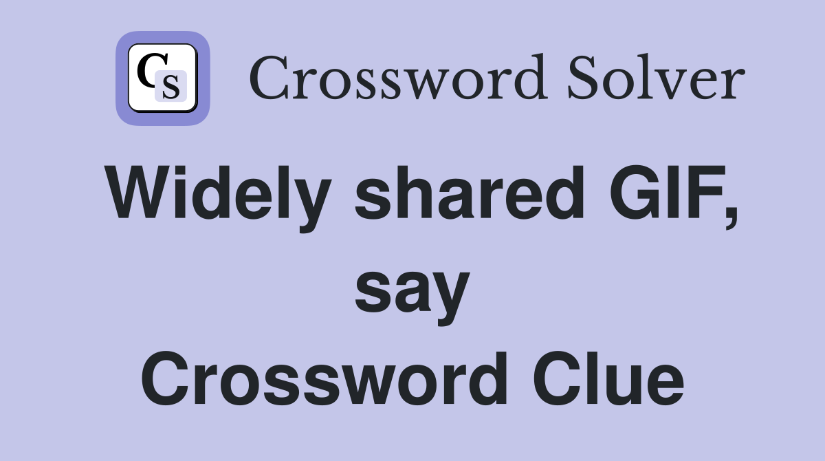 Widely shared GIF, say Crossword Clue