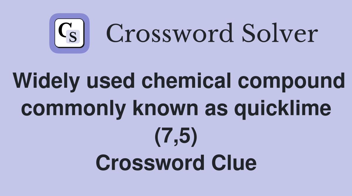 Widely used chemical compound commonly known as quicklime (7,5) Crossword Clue