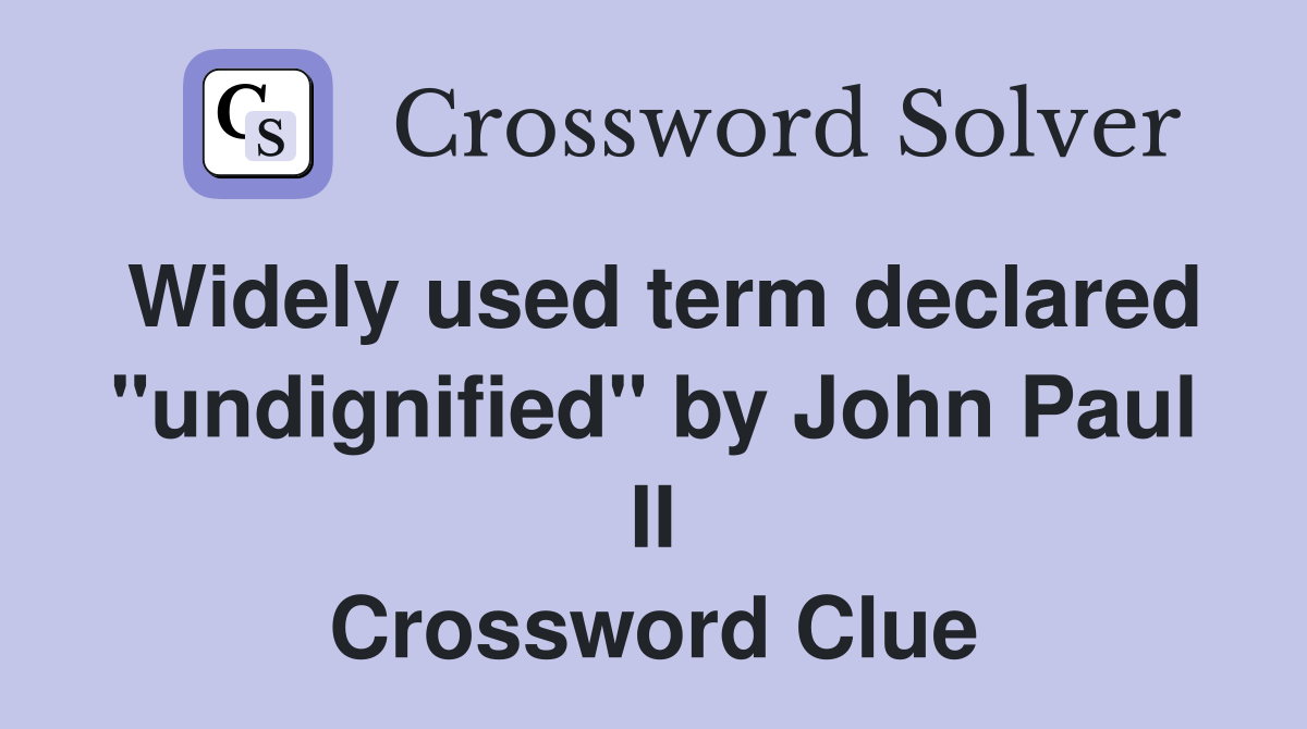 Widely used term declared "undignified" by John Paul II Crossword Clue