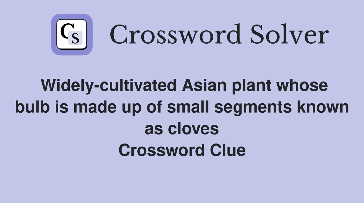 Widely-cultivated Asian plant whose bulb is made up of small segments known as cloves Crossword Clue