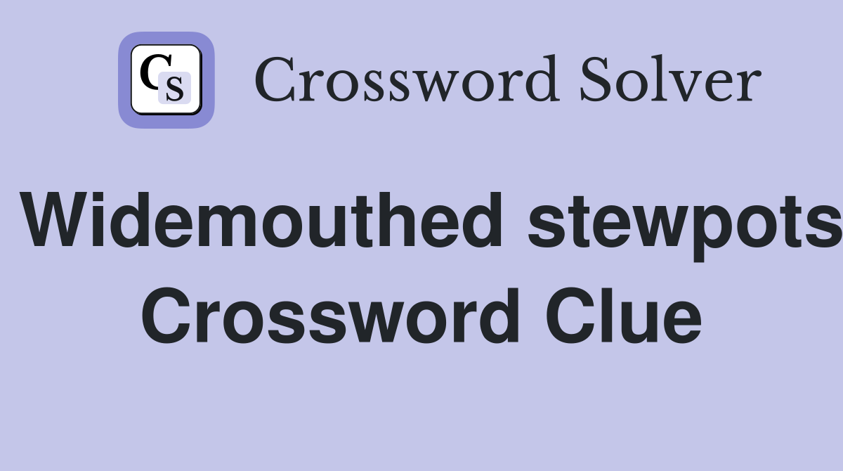 Widemouthed stewpots Crossword Clue