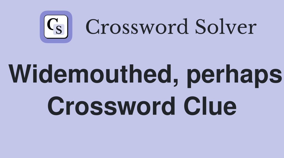 Widemouthed, perhaps Crossword Clue