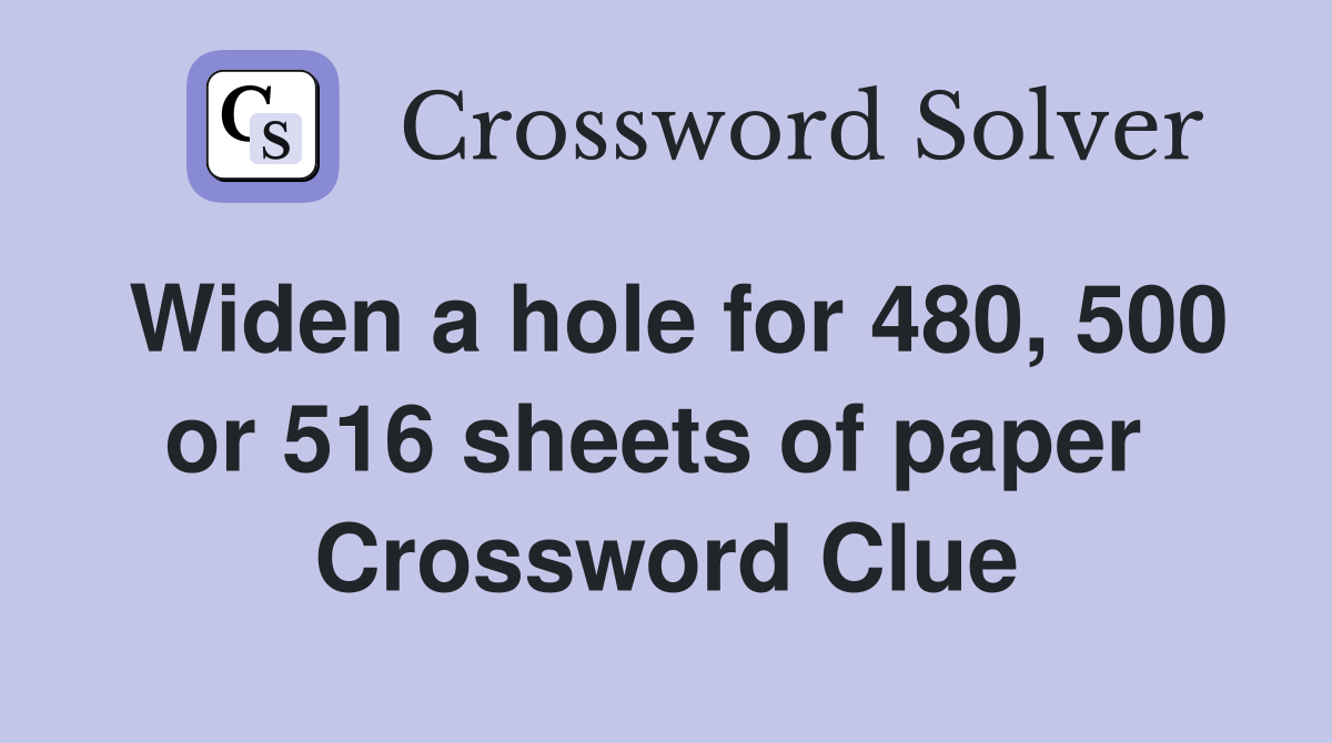 Widen a hole for 480, 500 or 516 sheets of paper  Crossword Clue