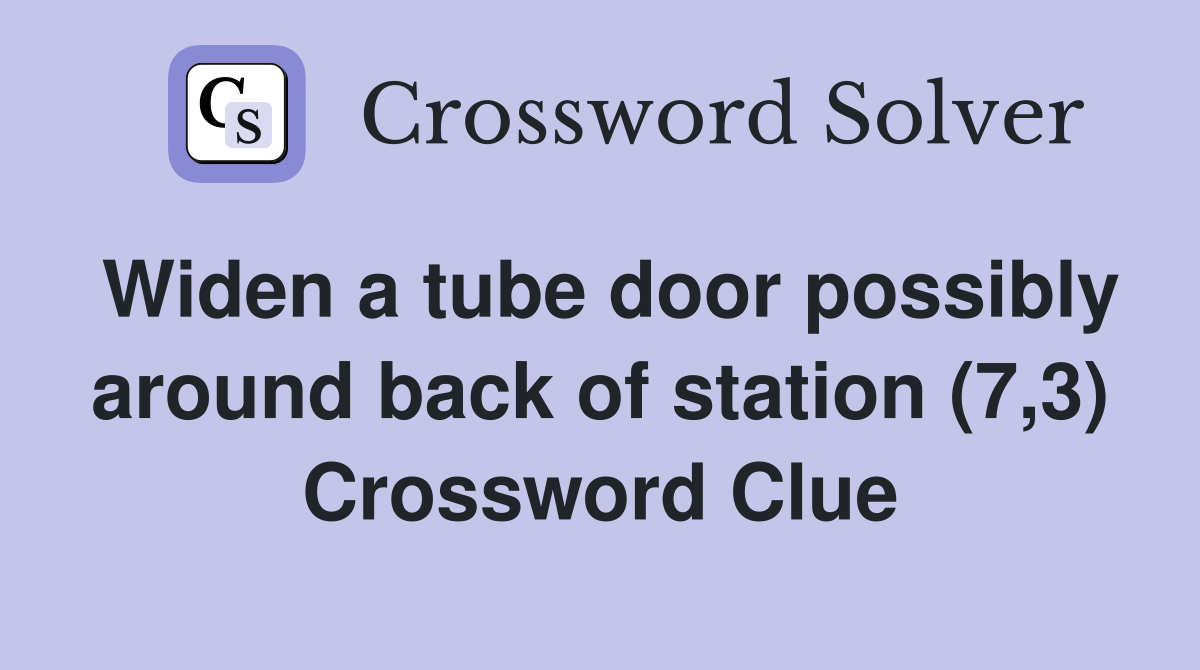 Widen a tube door possibly around back of station (7,3) Crossword Clue