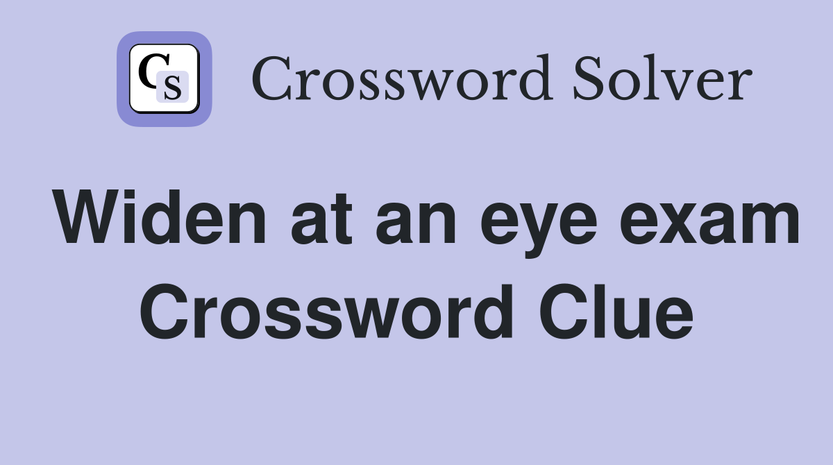 Widen at an eye exam Crossword Clue