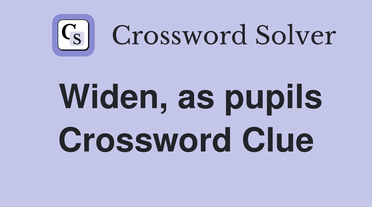 Widen, as pupils Crossword Clue