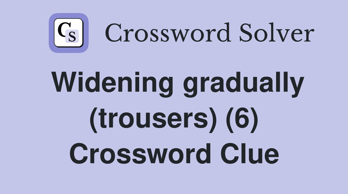 Widening gradually (trousers) (6) Crossword Clue
