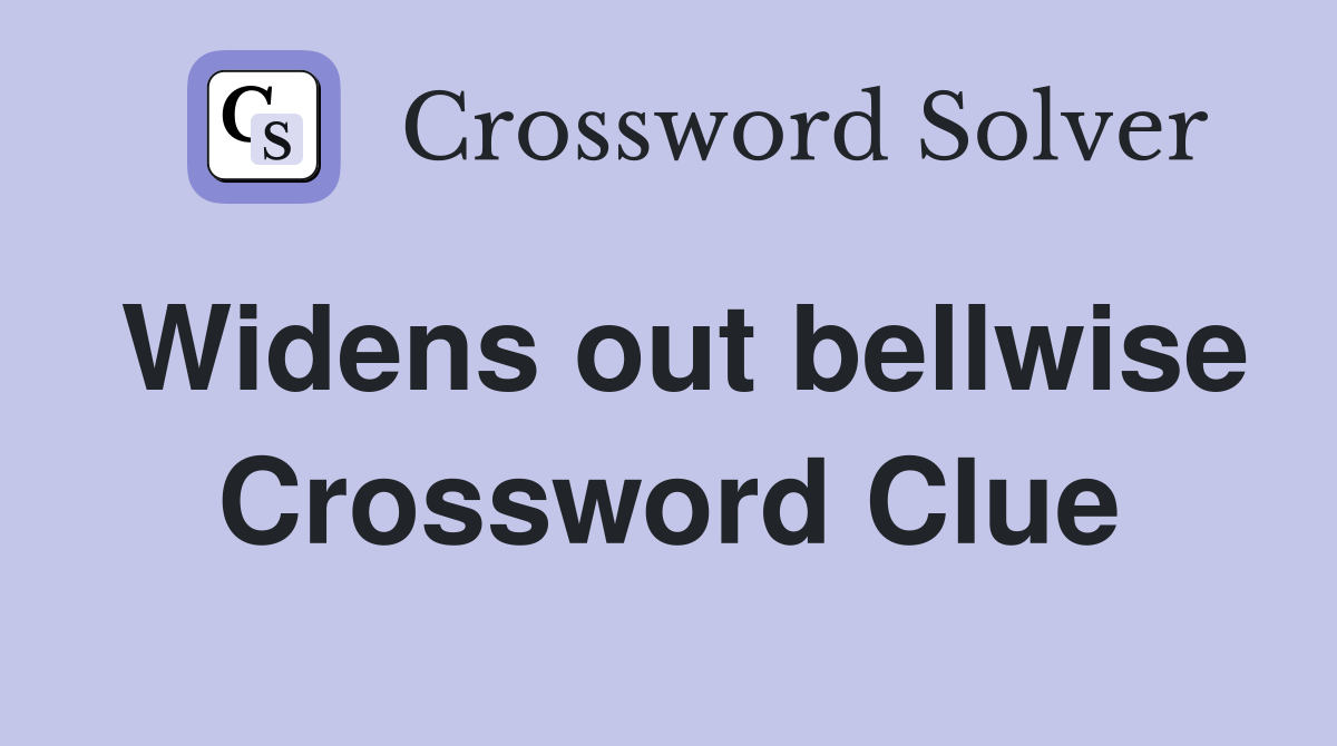 Widens out bellwise Crossword Clue