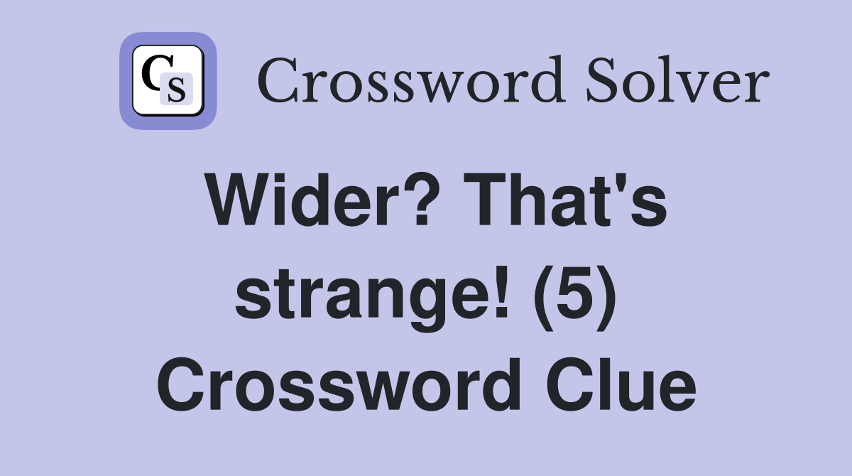 Wider? That's strange! (5) Crossword Clue