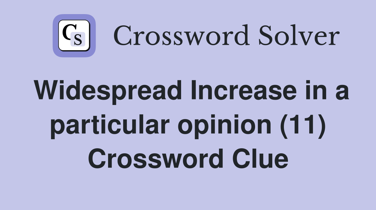 Widespread Increase in a particular opinion (11) Crossword Clue
