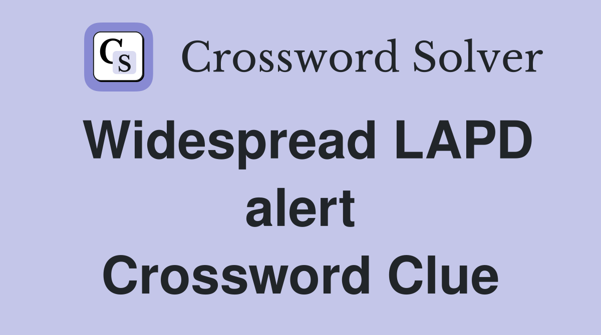 Widespread LAPD alert Crossword Clue
