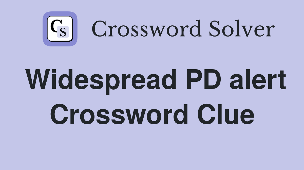 Widespread PD alert Crossword Clue