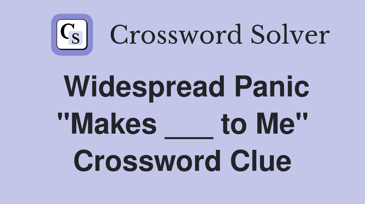 Widespread Panic "Makes ___ to Me" Crossword Clue