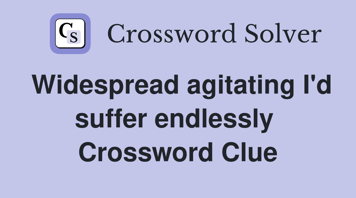 Widespread agitating I'd suffer endlessly  Crossword Clue
