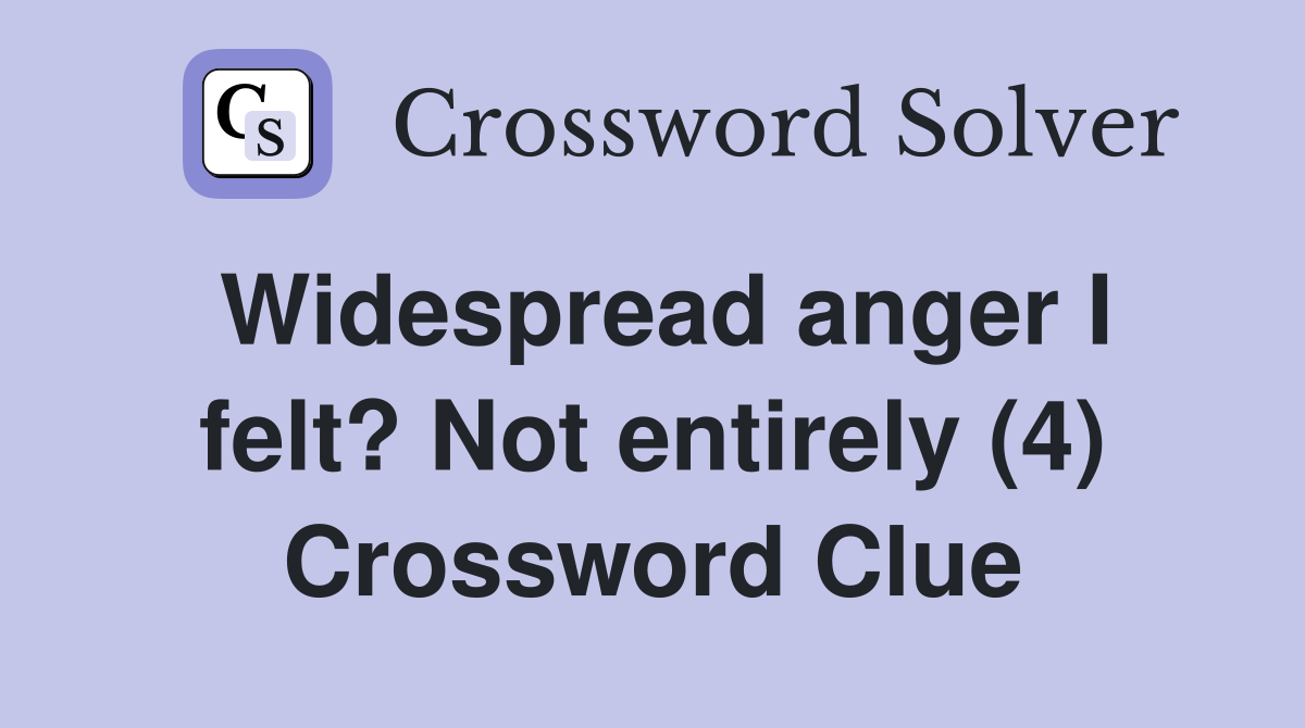 Widespread anger I felt? Not entirely (4) Crossword Clue