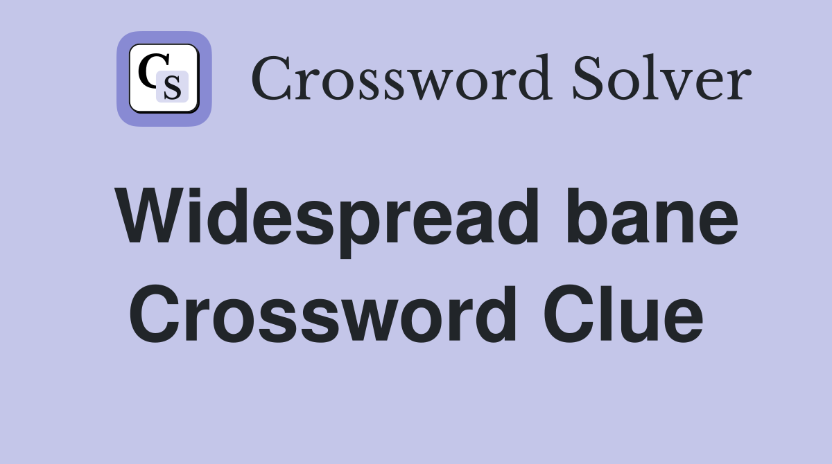 Widespread bane Crossword Clue
