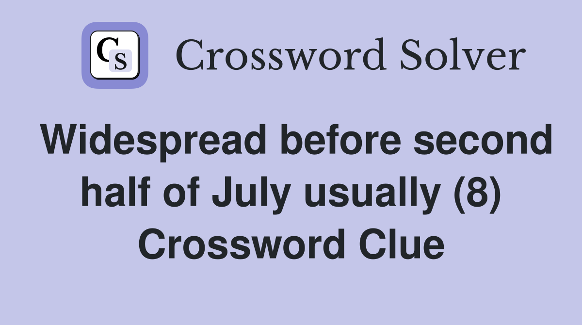 Widespread before second half of July usually (8) Crossword Clue