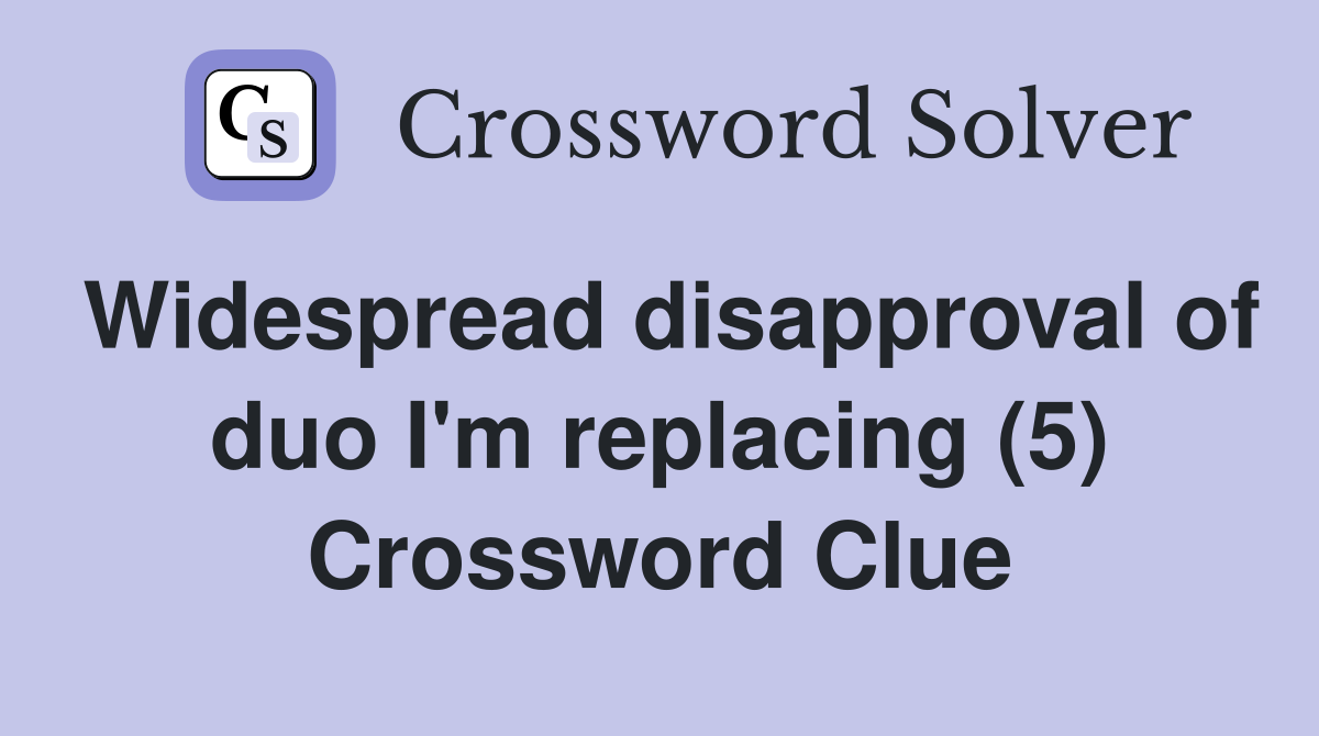 Widespread disapproval of duo I'm replacing (5) Crossword Clue