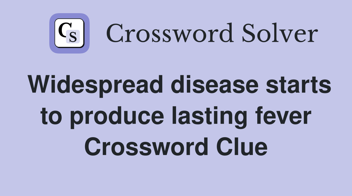 Widespread disease starts to produce lasting fever Crossword Clue
