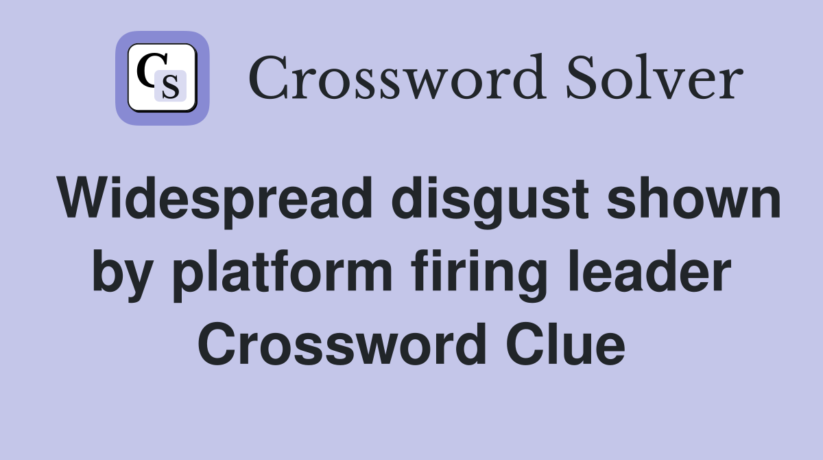 Widespread disgust shown by platform firing leader Crossword Clue