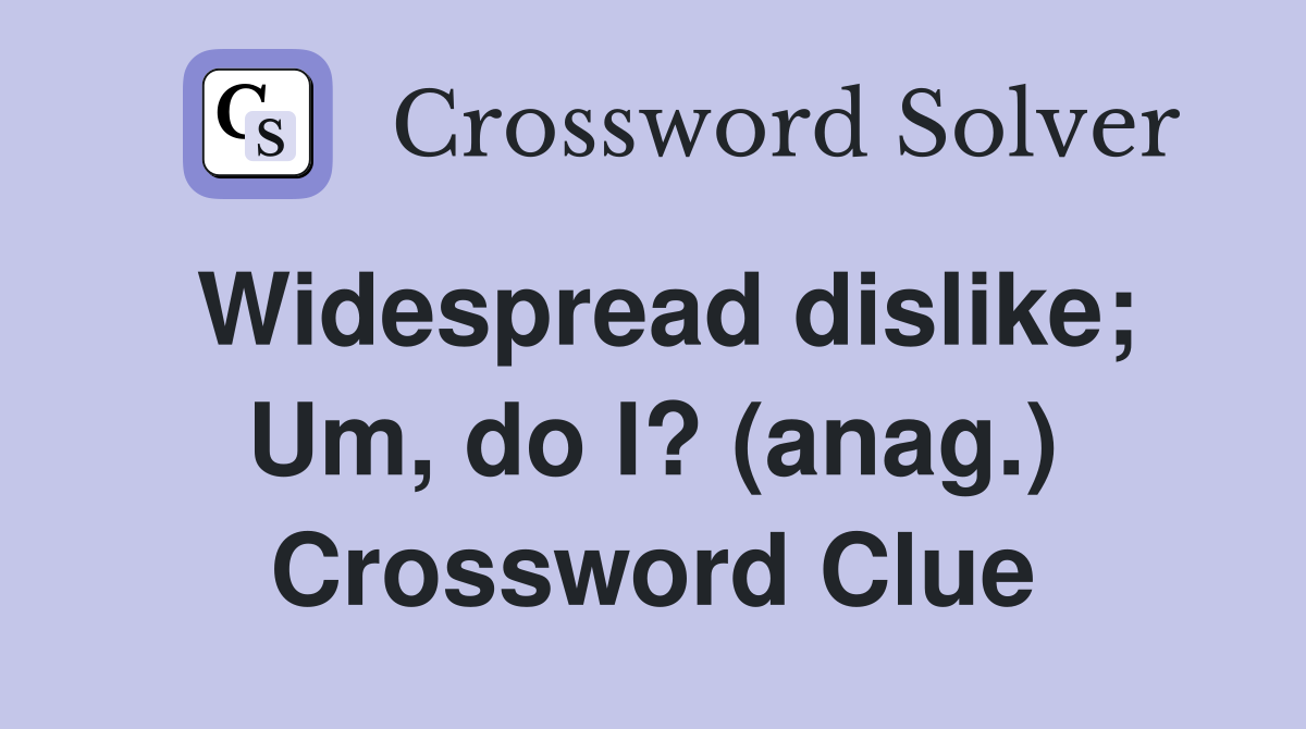 Widespread dislike; Um, do I? (anag.) Crossword Clue