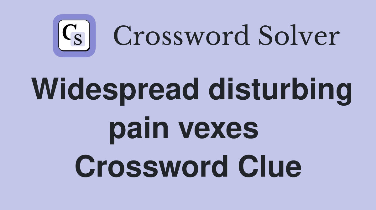 Widespread disturbing pain vexes  Crossword Clue