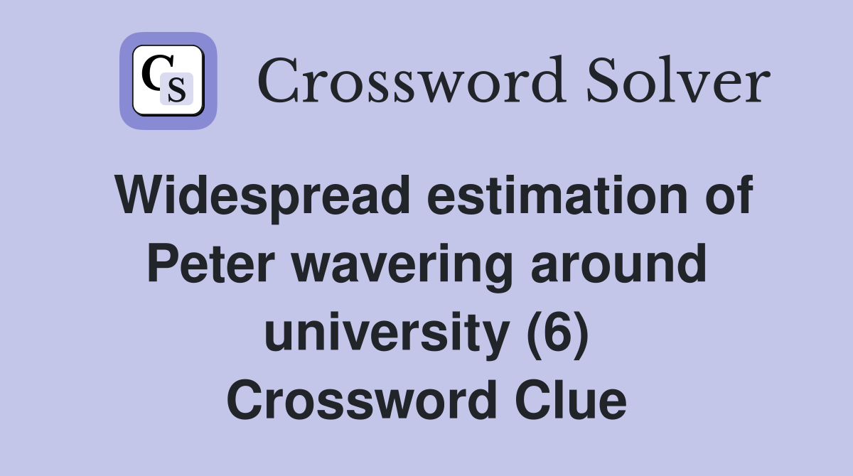 Widespread estimation of Peter wavering around university (6) Crossword Clue