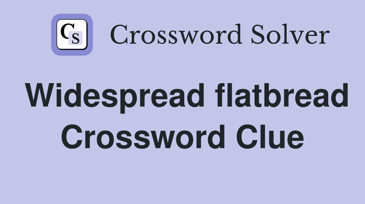 Widespread flatbread Crossword Clue