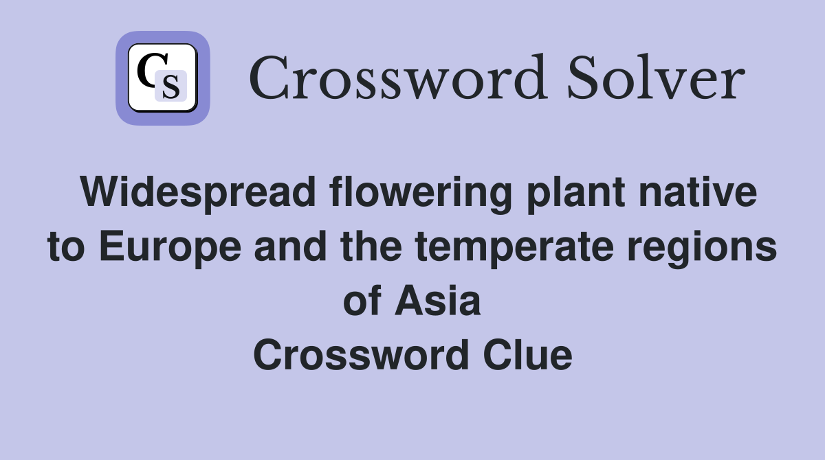 Widespread flowering plant native to Europe and the temperate regions of Asia Crossword Clue