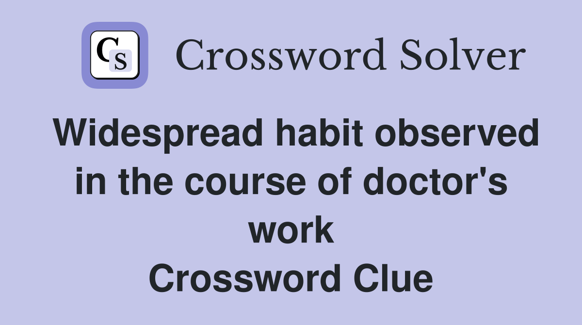 Widespread habit observed in the course of doctor's work Crossword Clue