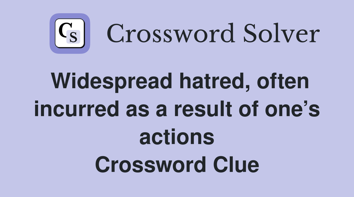 Widespread hatred, often incurred as a result of one’s actions Crossword Clue