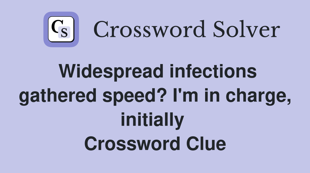 Widespread infections gathered speed? I'm in charge, initially  Crossword Clue