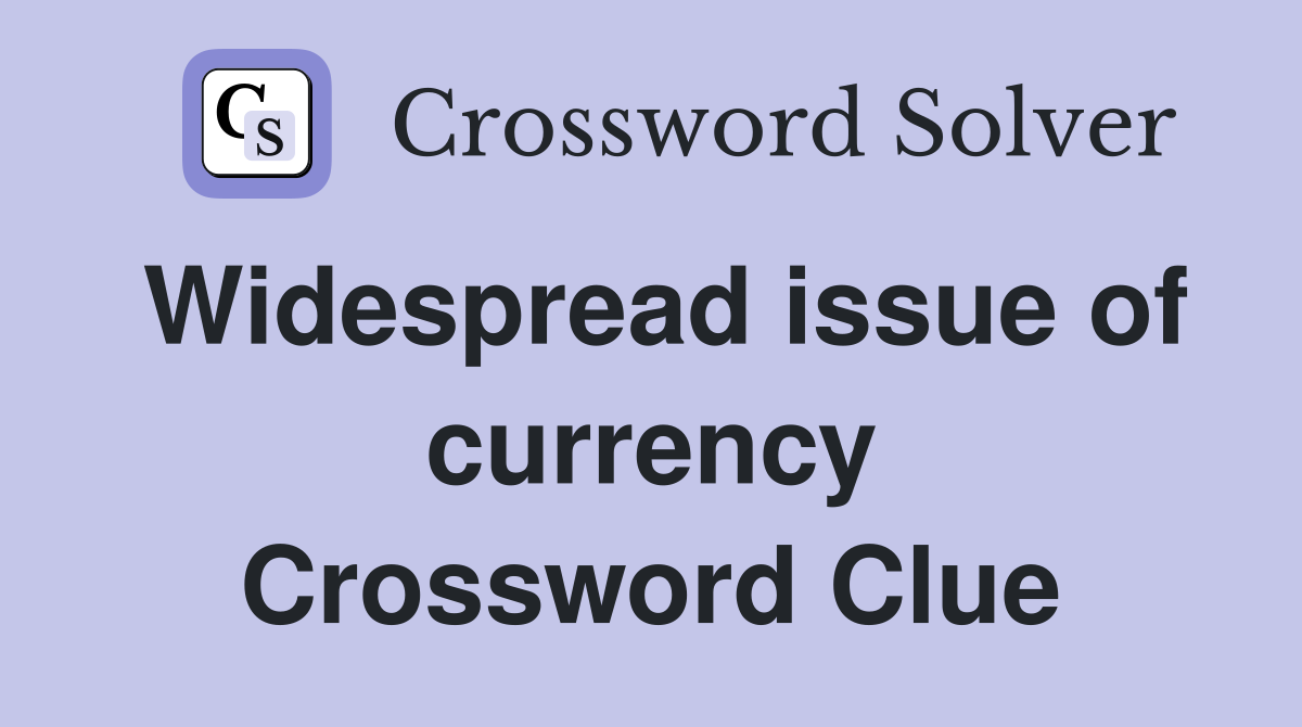Widespread issue of currency Crossword Clue