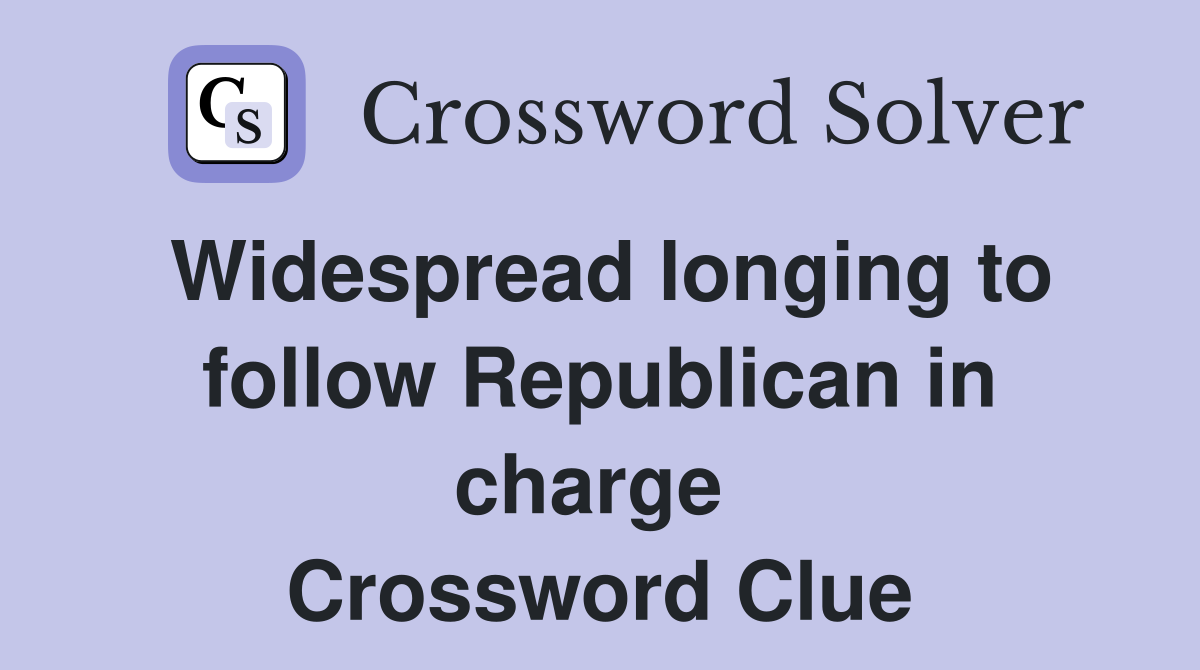 Widespread longing to follow Republican in charge  Crossword Clue