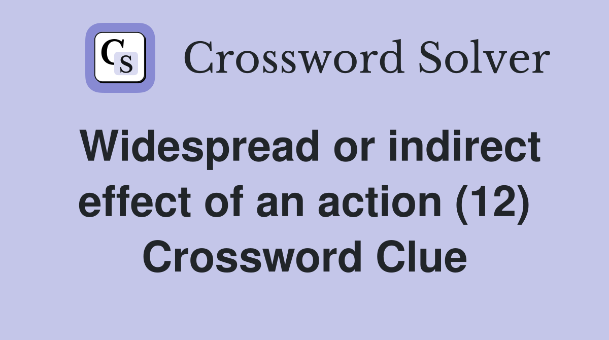 Widespread or indirect effect of an action (12) Crossword Clue