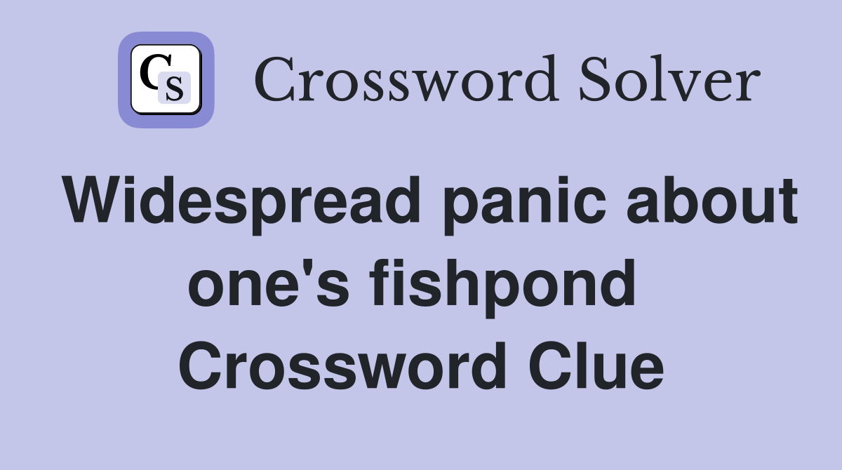 Widespread panic about one's fishpond  Crossword Clue