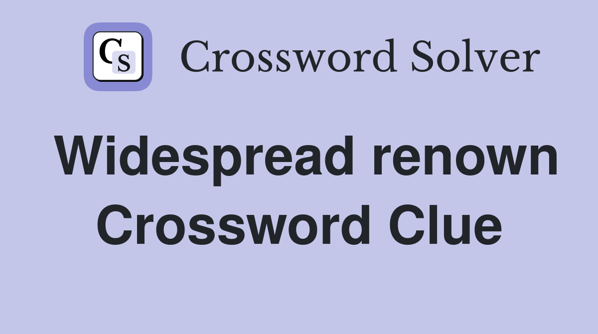 Widespread renown Crossword Clue