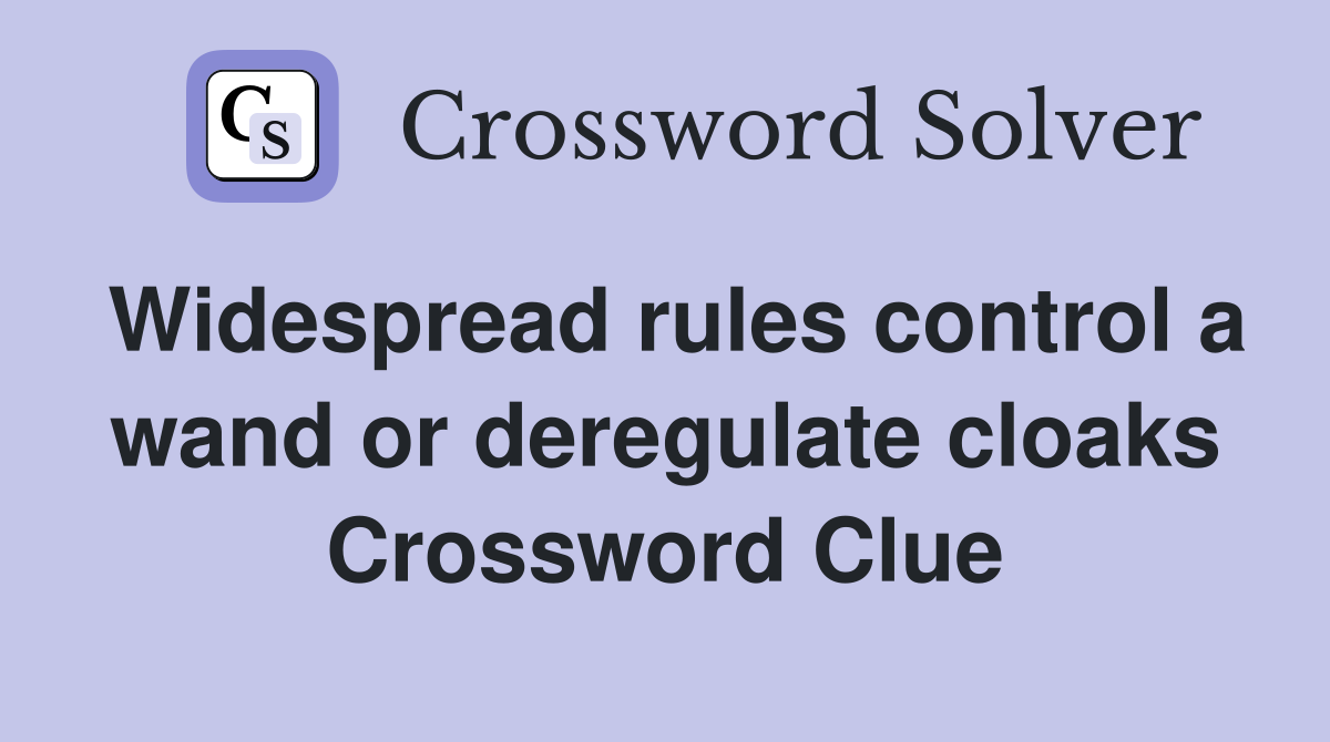Widespread rules control a wand or deregulate cloaks Crossword Clue