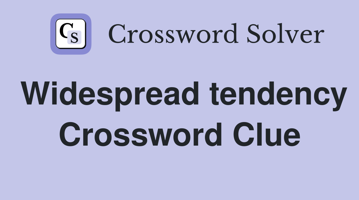 Widespread tendency Crossword Clue