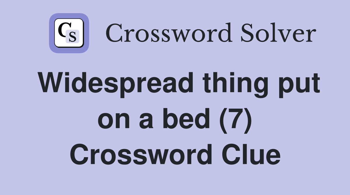 Widespread thing put on a bed (7) Crossword Clue