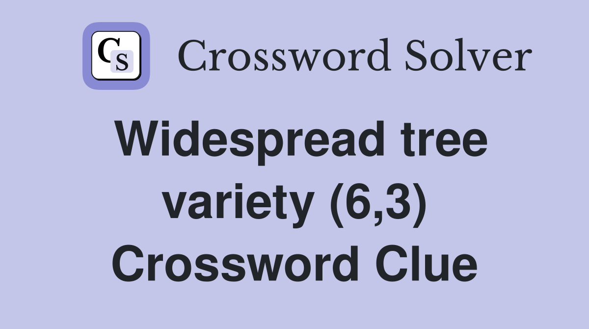 Widespread tree variety (6,3) Crossword Clue