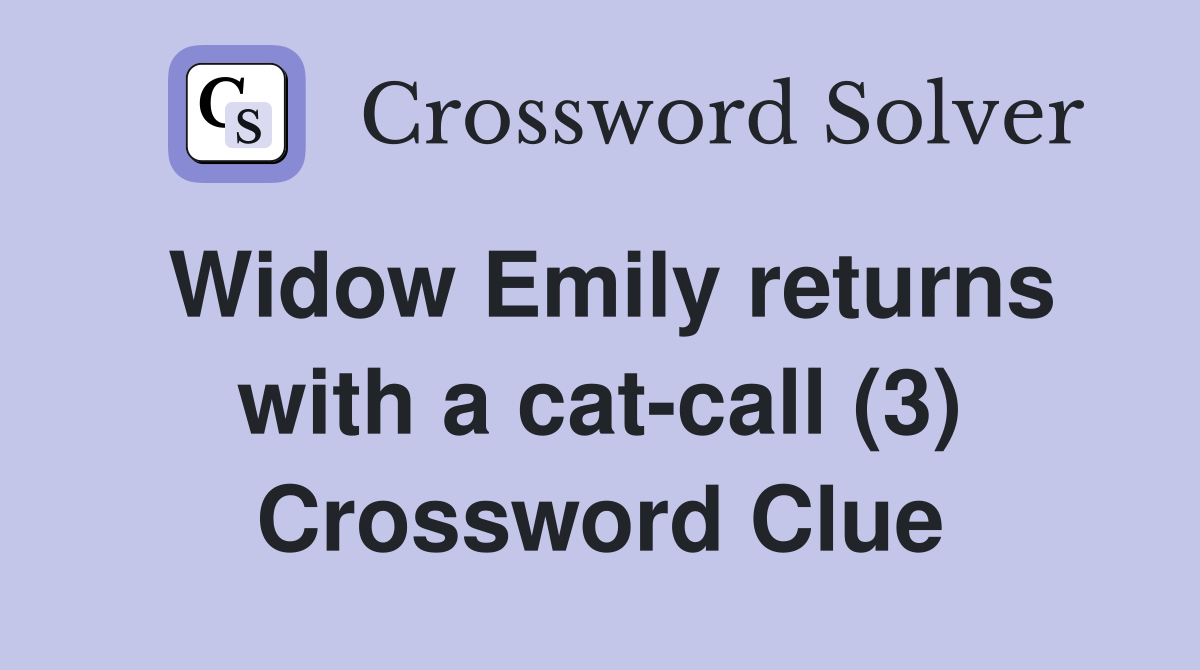 Widow Emily returns with a cat-call (3) Crossword Clue