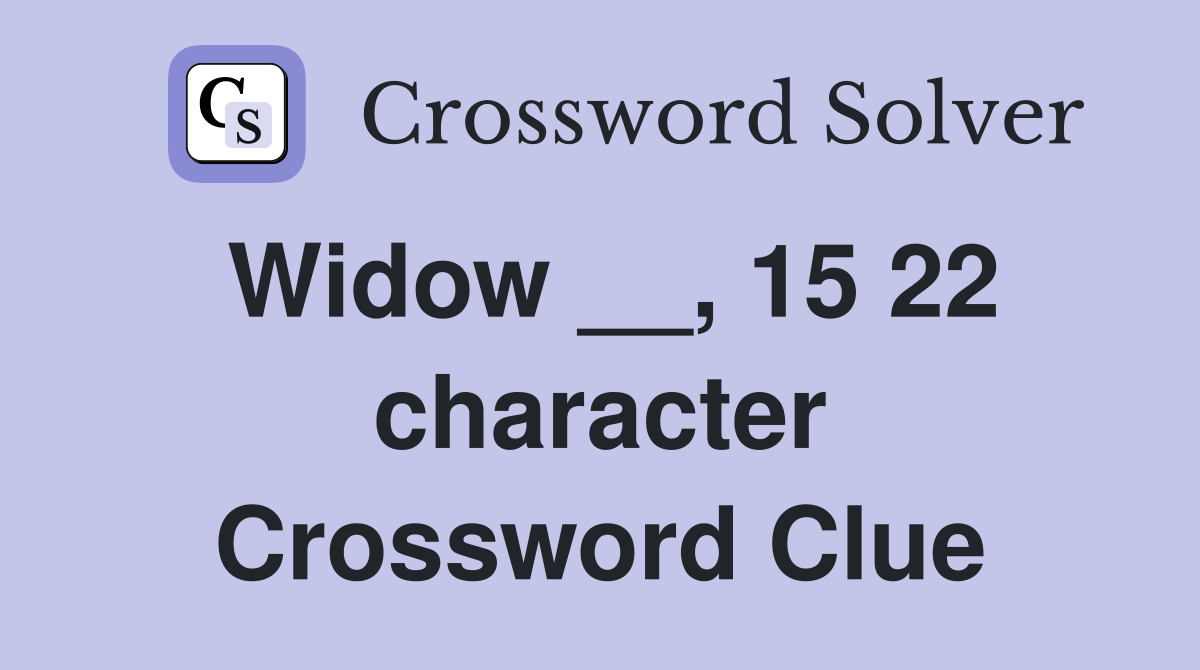 Widow __, 15 22 character Crossword Clue