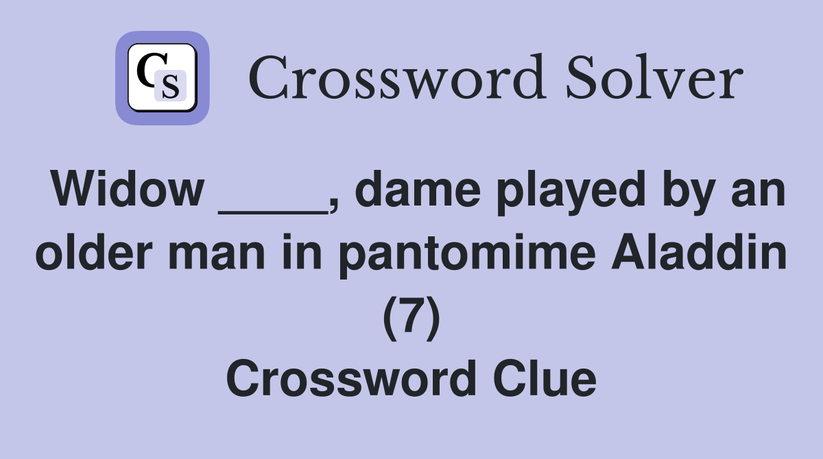Widow ____, dame played by an older man in pantomime Aladdin (7) Crossword Clue